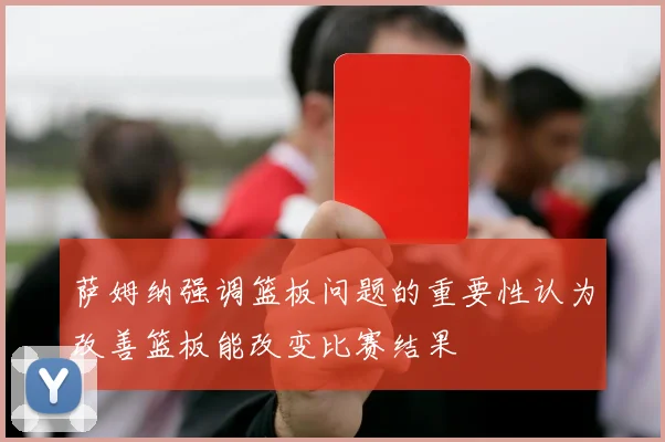 萨姆纳强调篮板问题的重要性认为改善篮板能改变比赛结果