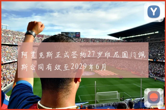 阿贾克斯正式签约27岁印尼国门佩斯合同有效至2029年6月