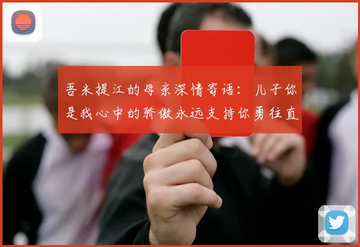 吾米提江的母亲深情寄语：儿子你是我心中的骄傲永远支持你勇往直前！