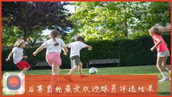 季后赛首轮最受欢迎球员评选结果揭晓你心目中的明星是谁