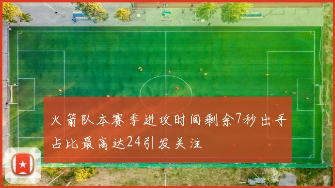 火箭队本赛季进攻时间剩余7秒出手占比最高达24引发关注