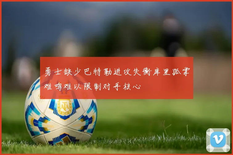 勇士缺少巴特勒进攻失衡库里孤掌难鸣难以限制对手核心