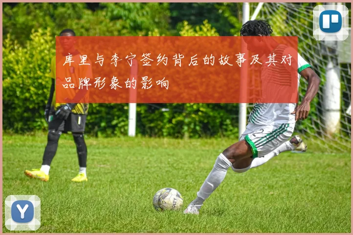 库里与李宁签约背后的故事及其对品牌形象的影响