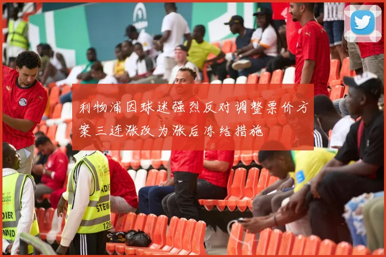 利物浦因球迷强烈反对调整票价方案三连涨改为涨后冻结措施